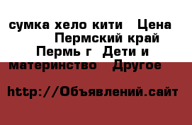 сумка хело кити › Цена ­ 350 - Пермский край, Пермь г. Дети и материнство » Другое   